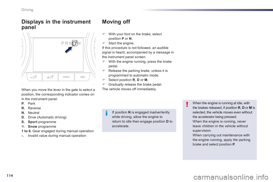 PEUGEOT 508 HYBRID DAG 2012  Owners Manual 114
Driving
Displays in the instrument 
panel
When you move the lever in the gate to select aposition, the corresponding indicator comes on in the instrument panel. P.   Park R.ReverseN. 
 Neutral D. 