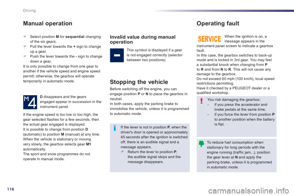 PEUGEOT 508 HYBRID DAG 2012  Owners Manual 116
Driving
Manual operation
�)Select position M   for  sequentialchanging 
of the six gears.�)Pull the lever towards the  +   sign to change
up a gear. �)Push the lever towards the  - 
 sign to chang