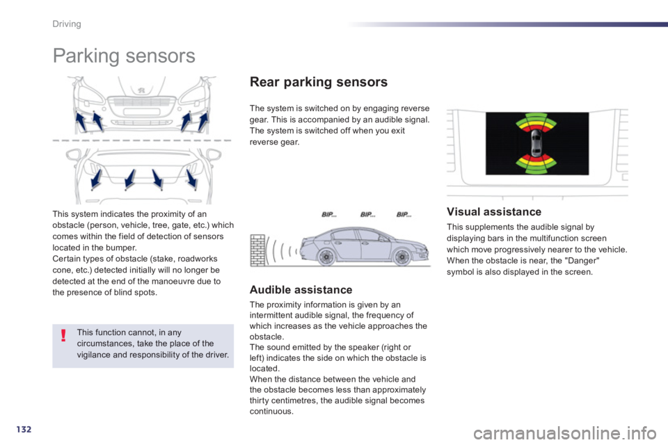 PEUGEOT 508 HYBRID DAG 2012  Owners Manual 132
Driving
This system indicates the proximity of an
obstacle (person, vehicle, tree, gate, etc.) which comes within the field of detection of sensorslocated in the bumper.Certain types of obstacle (