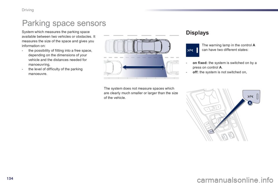 PEUGEOT 508 HYBRID DAG 2012  Owners Manual 134
Driving
System which measures the parking spaceavailable between two vehicles or obstacles. Itmeasures the size of the space and gives you 
information on: 
-  the possibility of fitting into a fr