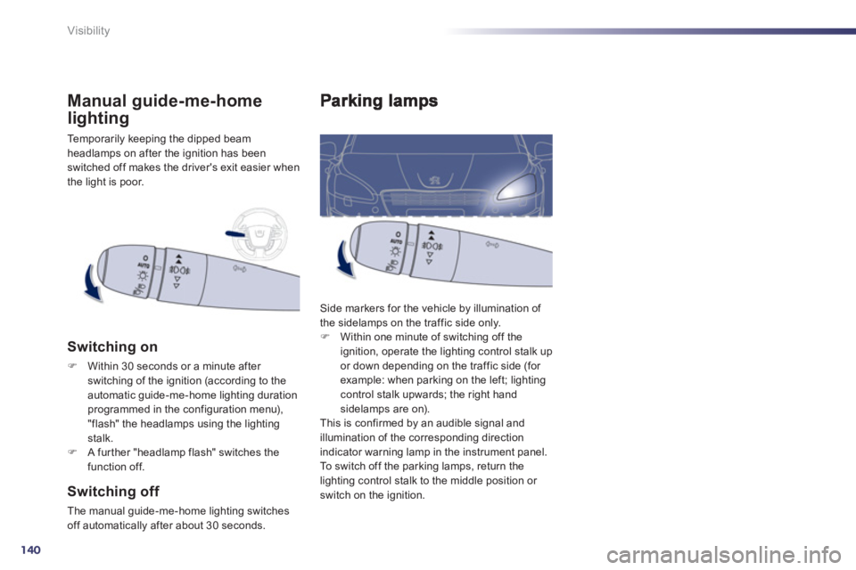 PEUGEOT 508 HYBRID DAG 2012  Owners Manual 140
Visibility
  Side markers for the vehicle by illumination of 
the sidelamps on the traffic side only. �)    Within one minute of switching off the 
ignition, operate the lighting control stalk upo