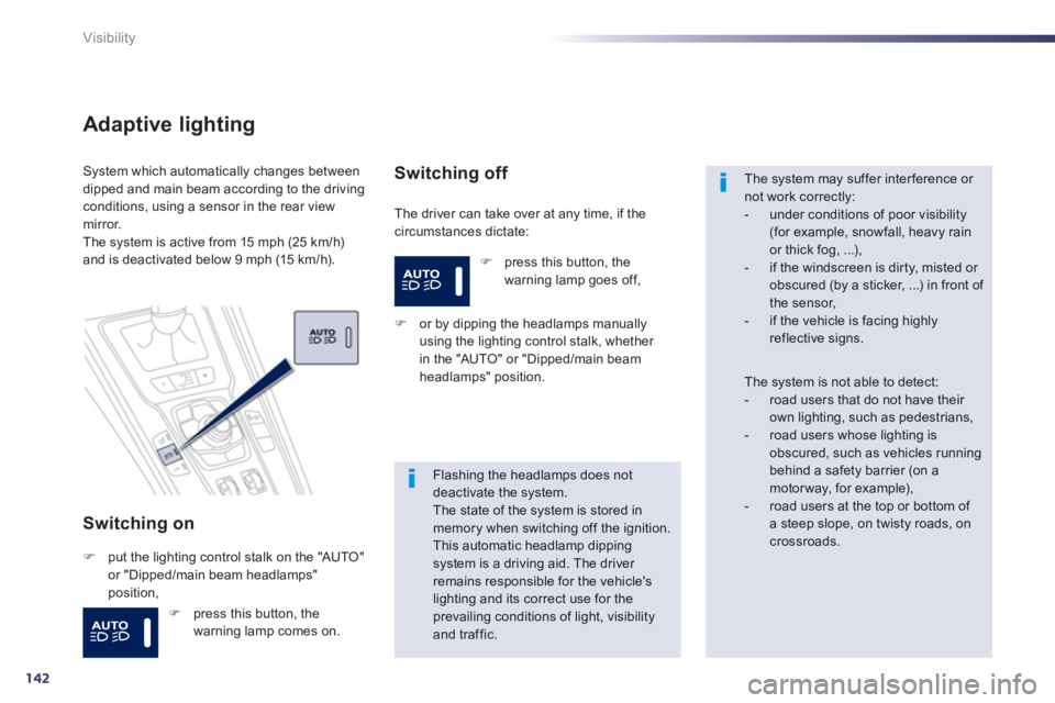 PEUGEOT 508 HYBRID DAG 2012  Owners Manual 142
Visibility
Adaptive lighting
Switching on 
  The driver can take over at any time, if thecircumstances dictate:
System which automatically changes betweendipped and main beam according to the driv