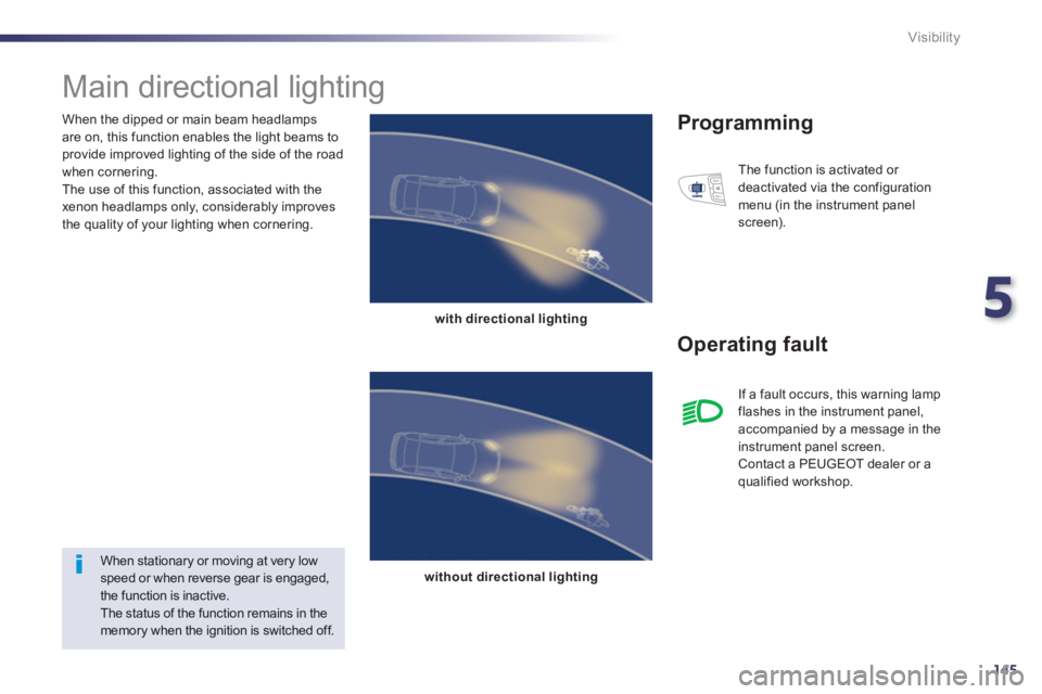 PEUGEOT 508 HYBRID DAG 2012  Owners Manual 5
145
Visibility
   
When the dipped or main beam headlamps 
are on, this function enables the light beams toprovide improved lighting of the side of the road 
when cornering. 
  The use of this funct