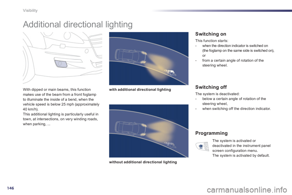 PEUGEOT 508 HYBRID DAG 2012  Owners Manual 146
Visibility
   
 
 
 
 
Additional directional lighting 
With dipped or main beams, this function makes use of the beam from a front foglamp 
to illuminate the inside of a bend, when the
vehicle sp