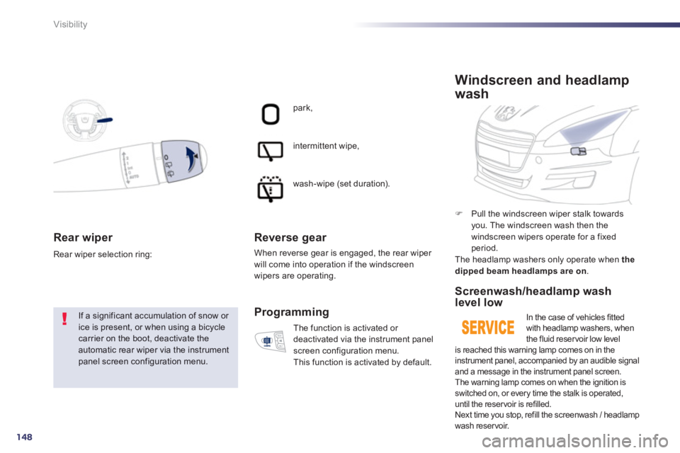 PEUGEOT 508 HYBRID DAG 2012  Owners Manual 148
Visibility
Rear wiper 
  If a significant accumulation of snow or ice is present, or when using a bicyclecarrier on the boot, deactivate theautomatic rear wiper via the instrument panel screen con