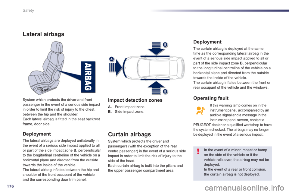 PEUGEOT 508 HYBRID DAG 2012  Owners Manual 176
Safety
Lateral airbags
Deployment
The lateral airbags are deployed unilaterally in
the event of a serious side impact applied to all 
or par t of the side impact zone  B, perpendicular 
to the lon