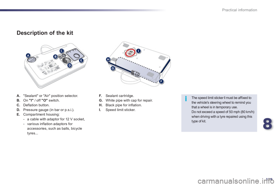 PEUGEOT 508 HYBRID DAG 2012  Owners Manual 8
179
i
Practical information
A."Sealant" or "Air" position selector.
B.On  "I"/ off "O"switch. C.Deflation button.D.Pressure gauge (in bar or p.s.i.). E. 
 Compartment housing:
-   a cable with adapt