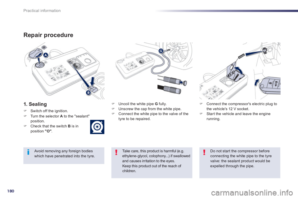 PEUGEOT 508 HYBRID DAG 2012  Owners Manual 180
Practical information
Repair procedure 
1. Sealing�)   Uncoil the white pipe  G 
 fully.�) 
  Unscrew the cap from the white pipe.�) 
 Connect the white pipe to the valve of the
tyre to be repaire