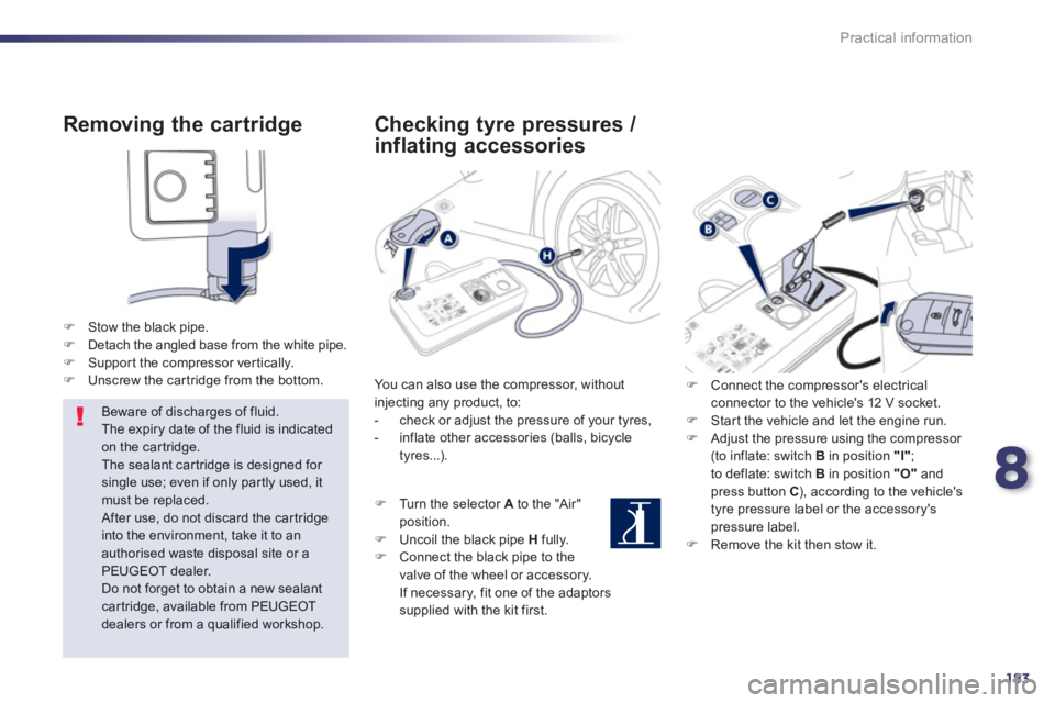 PEUGEOT 508 HYBRID DAG 2012  Owners Manual 8
183
Practical information
   
Removing the cartridge 
�)Stow the black pipe. �)Detach the angled base from the white pipe.�)Suppor t the compressor ver tically.�)Unscrew the car tridge from the bott