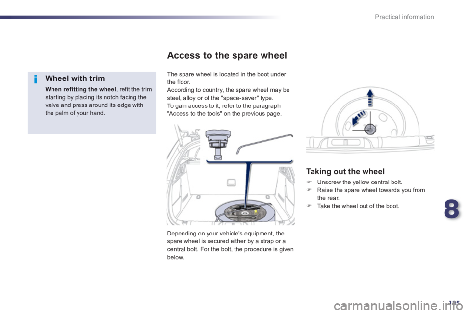 PEUGEOT 508 HYBRID DAG 2012  Owners Manual 8
185
Practical information
   
Wheel with trim 
When refitting the wheel 
, refit the trim starting by placing its notch facing the valve and press around its edge withthe palm of your hand.  
 
The 