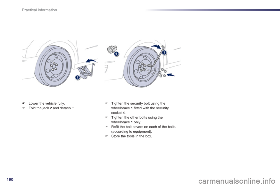 PEUGEOT 508 HYBRID DAG 2012  Owners Manual 190
Practical information
Lower the vehicle fully. �)Fold the jack  2   and detach it.  
 �) 
 Tighten the security bolt using the 
wheelbrace  1   fitted with the securitysocket 4.�) 
 Tighten the ot