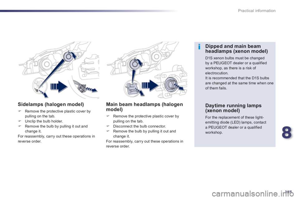 PEUGEOT 508 HYBRID DAG 2012  Owners Manual 8
193
Practical information
Sidelamps (halogen model)
�)Remove the protective plastic cover bypulling on the tab.�)Unclip the bulb holder. �)Remove the bulb by pulling it out and change it.
  For reas