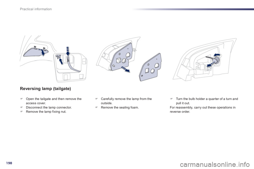 PEUGEOT 508 HYBRID DAG 2012  Owners Manual 198
Practical information
Reversing lamp (tailgate) 
�)Open the tailgate and then remove theaccess cover.�)Disconnect the lamp connector.�)Remove the lamp fixing nut. 
�)   Carefully remove the lamp f