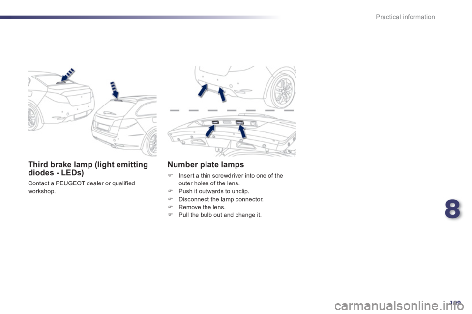 PEUGEOT 508 HYBRID DAG 2012  Owners Manual 8
199
Practical information
Third brake lamp (light emittingdiodes - LEDs) 
 Contact a PEUGEOT dealer or qualified 
workshop.
Number plate lamps
�)   Insert a thin screwdriver into one of the outer ho