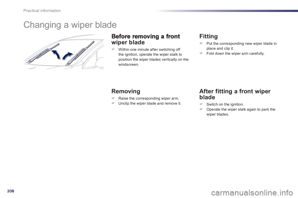 PEUGEOT 508 HYBRID DAG 2012  Owners Manual 208
Practical information
   
 
 
 
 
 
 
 
Changing a wiper blade 
wiper blade 
�) 
  Within one minute after switching off 
the ignition, operate the wiper stalk to
position the wiper blades vertica