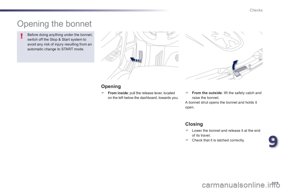 PEUGEOT 508 HYBRID DAG 2012  Owners Manual 9
217
Checks
  Opening the bonnet  
Opening 
�)From inside: pull the release lever, located 
on the left below the dashboard, towards you.
Before doing anything under the bonnet,switch off the Stop & 