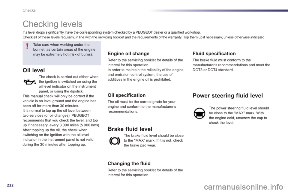 PEUGEOT 508 HYBRID DAG 2012 Owners Manual 222
Checks
Checking levels
Ta k e c a r e w h e n w o r k i ng under the
bonnet, as certain areas of the enginemay be extremely hot (risk of burns).
Oil level
The check is carr PEUGEOT 508 HYBRID DAG 2012 Owners Manual 222
Checks
Checking levels
Ta k e c a r e w h e n w o r k i ng under the
bonnet, as certain areas of the enginemay be extremely hot (risk of burns).
Oil level
The check is carr