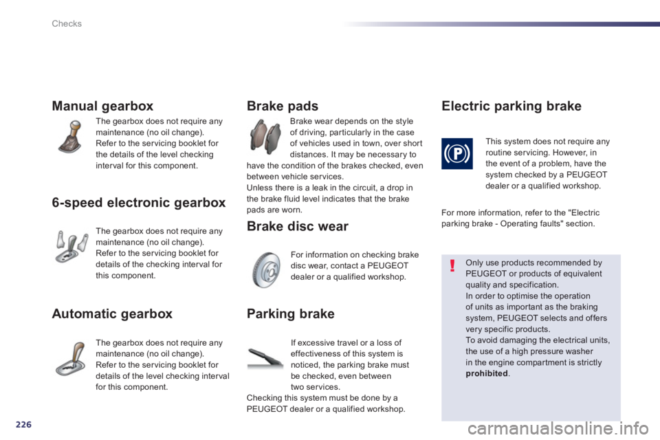 PEUGEOT 508 HYBRID DAG 2012 Owners Manual 226
Checks
Manual gearbox
The gearbox does not require any
maintenance (no oil change).
Refer to the servicing booklet for
the details of the level checkinginterval for this component.
6-speed PEUGEOT 508 HYBRID DAG 2012 Owners Manual 226
Checks
Manual gearbox
The gearbox does not require any
maintenance (no oil change).
Refer to the servicing booklet for
the details of the level checkinginterval for this component.
6-speed