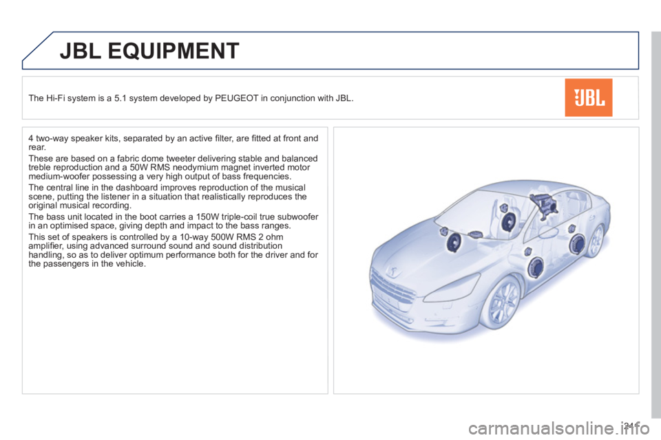 PEUGEOT 508 HYBRID DAG 2012 Owners Manual 241
JBL EQUIPMENT
The Hi-Fi system is a 5.1 system developed by PEUGEOT in conjunction with JBL.
4 two-wa
y speaker kits, separated by an active fi lter, are fi tted at front andrear.
Thes PEUGEOT 508 HYBRID DAG 2012 Owners Manual 241
JBL EQUIPMENT
The Hi-Fi system is a 5.1 system developed by PEUGEOT in conjunction with JBL.
4 two-wa
y speaker kits, separated by an active fi lter, are fi tted at front andrear.
Thes
