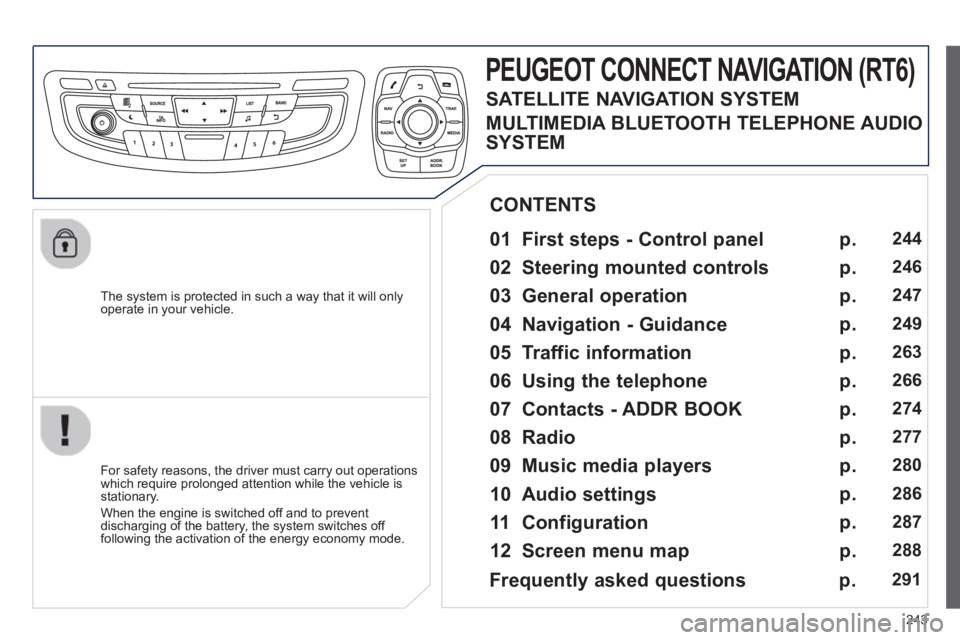 PEUGEOT 508 HYBRID DAG 2012  Owners Manual 
243
  The system is protected in such a way that it will onlyoperate in your vehicle.  
PEUGEOT CONNECT NAVIGATION (RT6) 
  
01  First steps - Control panel    
  For safety reasons, the driver must 