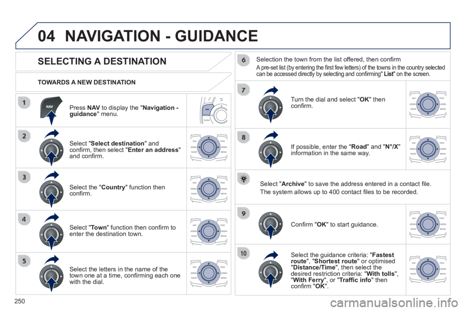 PEUGEOT 508 HYBRID DAG 2012 Owners Manual
250
04
Press NAV to display the "Navigation -guidance " menu.
TOWARDS A NEW DESTINATION
NAVIGATION - GUIDANCE
SELECTING A DESTINATION
Select "
Select destination " and confi PEUGEOT 508 HYBRID DAG 2012 Owners Manual
250
04
Press NAV to display the "Navigation -guidance " menu.
TOWARDS A NEW DESTINATION
NAVIGATION - GUIDANCE
SELECTING A DESTINATION
Select "
Select destination " and confi