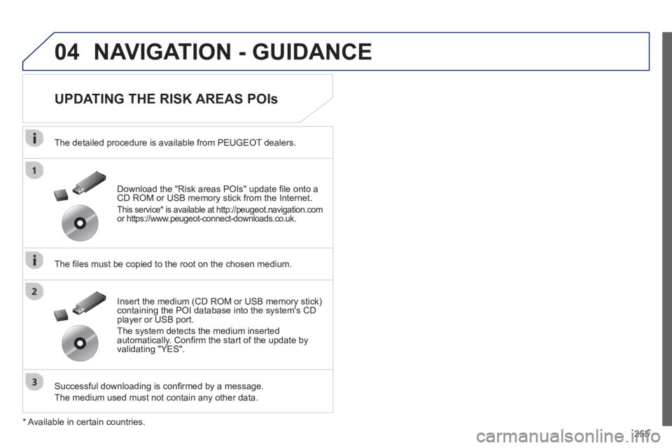 PEUGEOT 508 HYBRID DAG 2012  Owners Manual 
255
04NAVIGATION - GUIDANCE 
  
UPDATING THE RISK AREAS POIs 
  The detailed procedure is available from PEUGEOT dealers.
  The  ﬁ les must be copied to the root on the chosen medium.
  Successful 