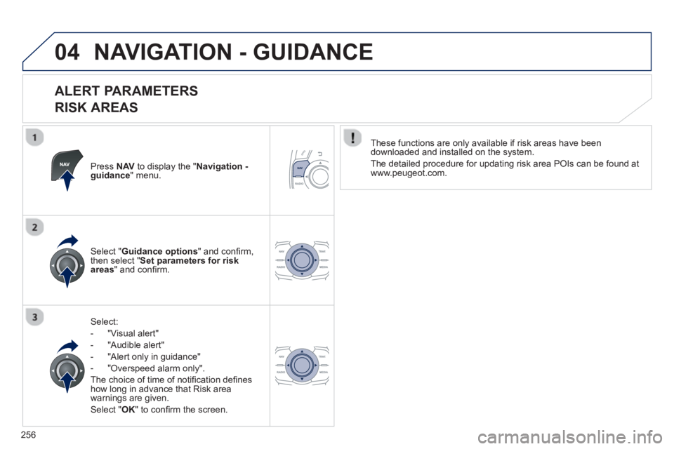 PEUGEOT 508 HYBRID DAG 2012 Owners Manual
256
04NAVIGATION - GUIDANCE
ALERT PARAMETERS
RISK AREAS
Press NAVto display the " Navigation - guidance" menu.
Select:
-
"Visual alert"
-
"Audible alert"
- "Alert only in guidance" PEUGEOT 508 HYBRID DAG 2012 Owners Manual
256
04NAVIGATION - GUIDANCE
ALERT PARAMETERS
RISK AREAS
Press NAVto display the " Navigation - guidance" menu.
Select:
-
"Visual alert"
-
"Audible alert"
- "Alert only in guidance"