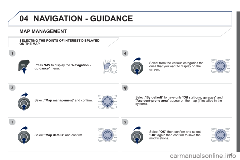 PEUGEOT 508 HYBRID DAG 2012  Owners Manual 
259
04NAVIGATION - GUIDANCE 
Press  NAV to display the "  Navigation - guidance" menu.  
  
MAP MANAGEMENT 
  SELECTING THE POINTS OF INTEREST DISPLAYED 
ON THE MAP
Select " Map management " and con 