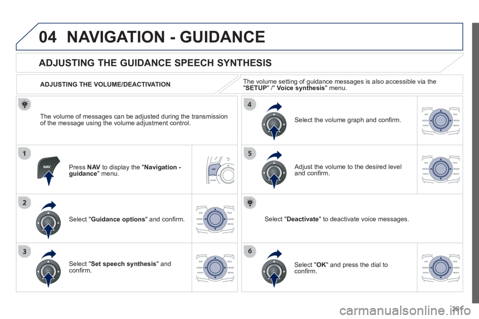 PEUGEOT 508 HYBRID DAG 2012  Owners Manual 
261
04NAVIGATION - GUIDANCE 
Press  NAVto display the " Navigation - guidance" menu.  
       
ADJUSTING THE GUIDANCE SPEECH SYNTHESIS 
Select "  Guidance options " and conﬁ rm.  
  ADJUSTING THE V