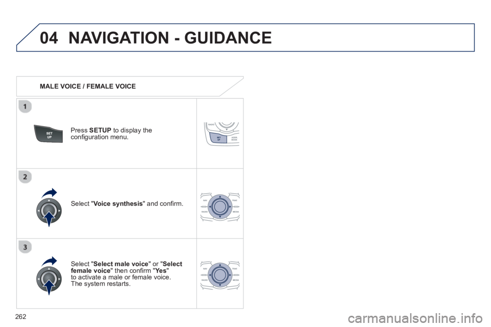 PEUGEOT 508 HYBRID DAG 2012  Owners Manual 
262
04NAVIGATION - GUIDANCE 
   MALE VOICE / FEMALE VOICE
Press  SETUP  to display theconﬁ guration menu. 
  
Select "Select male voice " or "Selectfemale voice" then con ﬁ rm " Ye s  " 
to activ