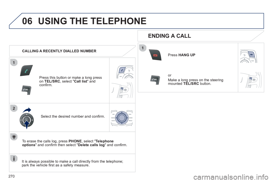 PEUGEOT 508 HYBRID DAG 2012 Owners Manual
270
06USING THE TELEPHONE
CALLING A RECENTLY DIALLED NUMBER
Press this button or make a long press on TEL/SRC, select "Call list" andconfi rm.
Select the desired number and confi rm.
To eras PEUGEOT 508 HYBRID DAG 2012 Owners Manual
270
06USING THE TELEPHONE
CALLING A RECENTLY DIALLED NUMBER
Press this button or make a long press on TEL/SRC, select "Call list" andconfi rm.
Select the desired number and confi rm.
To eras