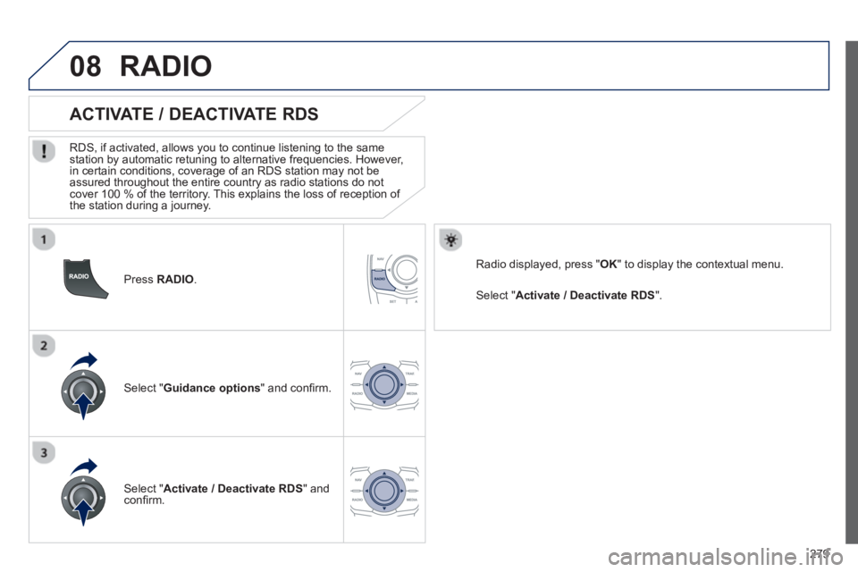 PEUGEOT 508 HYBRID DAG 2012 Owners Manual
279
08
Press RADIO .
ACTIVATE / DEACTIVATE RDS
RDS, if activated, allows you to continue listening to the same station by automatic retuning to alternative frequencies. However,
in cer PEUGEOT 508 HYBRID DAG 2012 Owners Manual
279
08
Press RADIO .
ACTIVATE / DEACTIVATE RDS
RDS, if activated, allows you to continue listening to the same station by automatic retuning to alternative frequencies. However,
in cer
