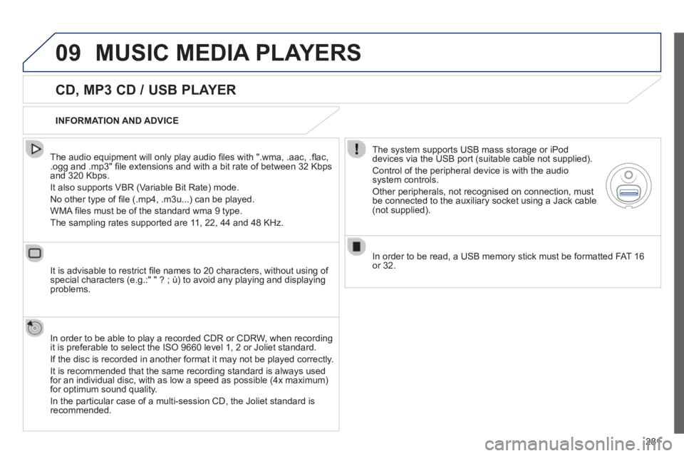 PEUGEOT 508 HYBRID DAG 2012  Owners Manual 
281
09MUSIC MEDIA PLAYERS 
  
CD, MP3 CD / USB PLAYER 
  The audio equipment will only play audio ﬁ les with ".wma, .aac, . ﬂ ac, .ogg and .mp3" ﬁ le extensions and with a bit rate of between 3