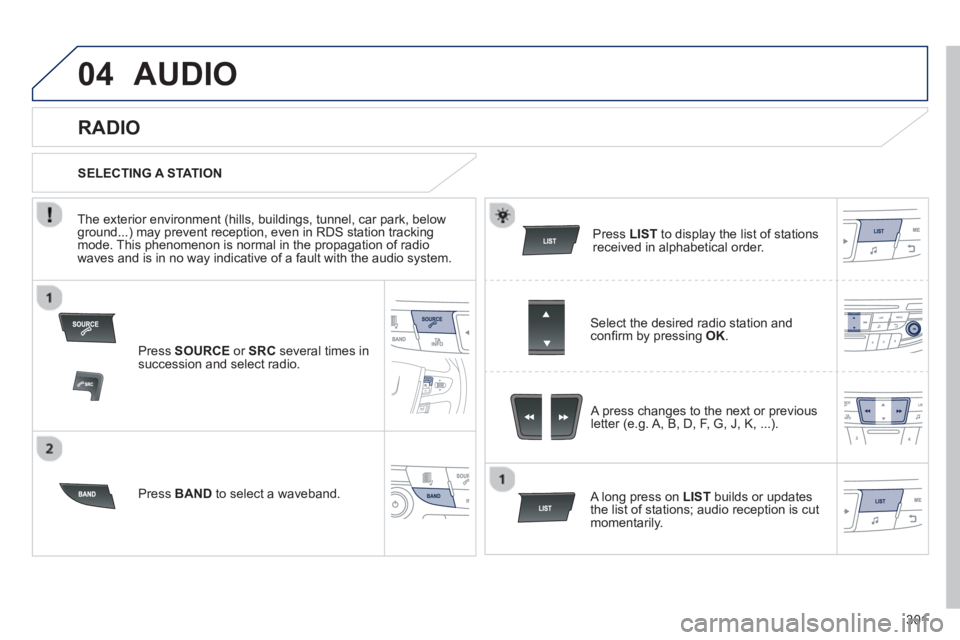 PEUGEOT 508 HYBRID DAG 2012 Owners Manual 301
04AUDIO
Press SOURCEor SRCseveral times in succession and select radio.
Press BAND
to select a waveband. Pr
ess LISTto display the list of stationsreceived in alphabetical order.
A p PEUGEOT 508 HYBRID DAG 2012 Owners Manual 301
04AUDIO
Press SOURCEor SRCseveral times in succession and select radio.
Press BAND
to select a waveband. Pr
ess LISTto display the list of stationsreceived in alphabetical order.
A p