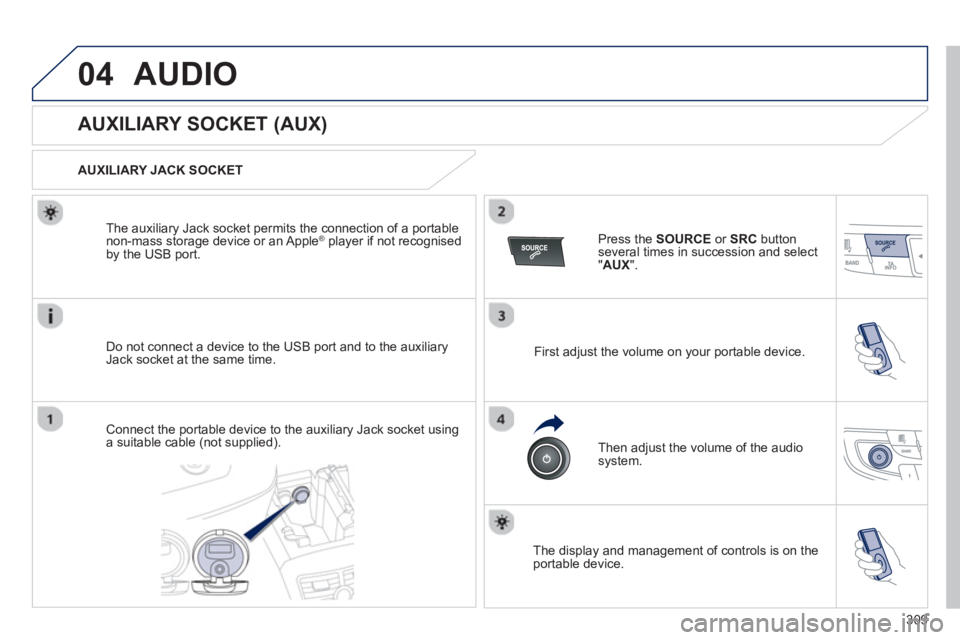 PEUGEOT 508 HYBRID DAG 2012 Service Manual 309
04AUDIO 
   
 
 
 
 
 
 
 
 
 
 
 
 
 
 
AUXILIARY SOCKET (AUX) 
 
 
AUXILIARY JACK SOCKET
Do not connect a device to the USB port and to the auxiliar
yJack socket at the same time. The auxiliar
y