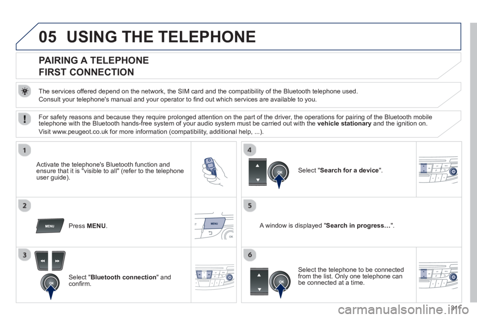 PEUGEOT 508 HYBRID DAG 2012 Owners Manual 311
05USING THE TELEPHONE
PAIRING A TELEPHONE
FIRST CONNECTION
The services offered depend on the network, the SIM card and the compatibility of the Bluetooth telephone used PEUGEOT 508 HYBRID DAG 2012 Owners Manual 311
05USING THE TELEPHONE
PAIRING A TELEPHONE
FIRST CONNECTION
The services offered depend on the network, the SIM card and the compatibility of the Bluetooth telephone used