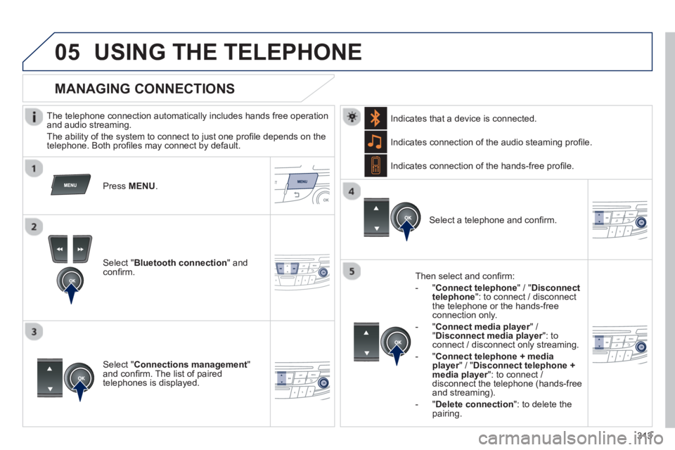 PEUGEOT 508 HYBRID DAG 2012 Service Manual 313
 
 
05USING THE TELEPHONE
   
The telephone connection automatically includes hands free operation
and audio streaming.
  The abilit
y of the system to connect to just one proﬁ le depends on the