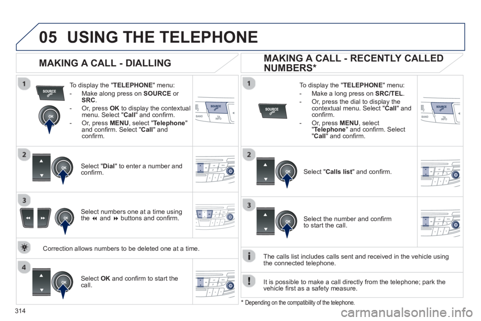 PEUGEOT 508 HYBRID DAG 2012 Owners Manual 314
05USING THE TELEPHONE
To display the " TELEPHONE " menu:
- Make alon
g press on SOURCE
or
SRC .
- Or, press OKto display the contextualmenu. Select " Call
" and confi rm.
-
Or, pre PEUGEOT 508 HYBRID DAG 2012 Owners Manual 314
05USING THE TELEPHONE
To display the " TELEPHONE " menu:
- Make alon
g press on SOURCE
or
SRC .
- Or, press OKto display the contextualmenu. Select " Call
" and confi rm.
-
Or, pre