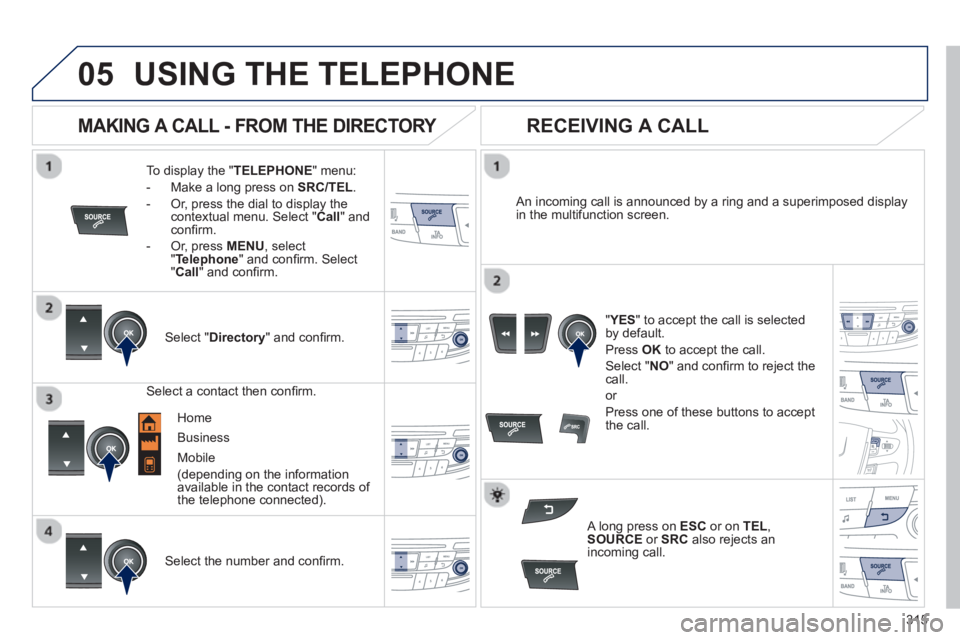 PEUGEOT 508 HYBRID DAG 2012 Owners Manual 315
05USING THE TELEPHONE
To display the "TELEPHONE
" menu:
- Make a lon
g press on SRC/TEL .
- Or, press the dial to display thecontextual menu. Select " Call
" and confi rm.
-
Or, pres PEUGEOT 508 HYBRID DAG 2012 Owners Manual 315
05USING THE TELEPHONE
To display the "TELEPHONE
" menu:
- Make a lon
g press on SRC/TEL .
- Or, press the dial to display thecontextual menu. Select " Call
" and confi rm.
-
Or, pres