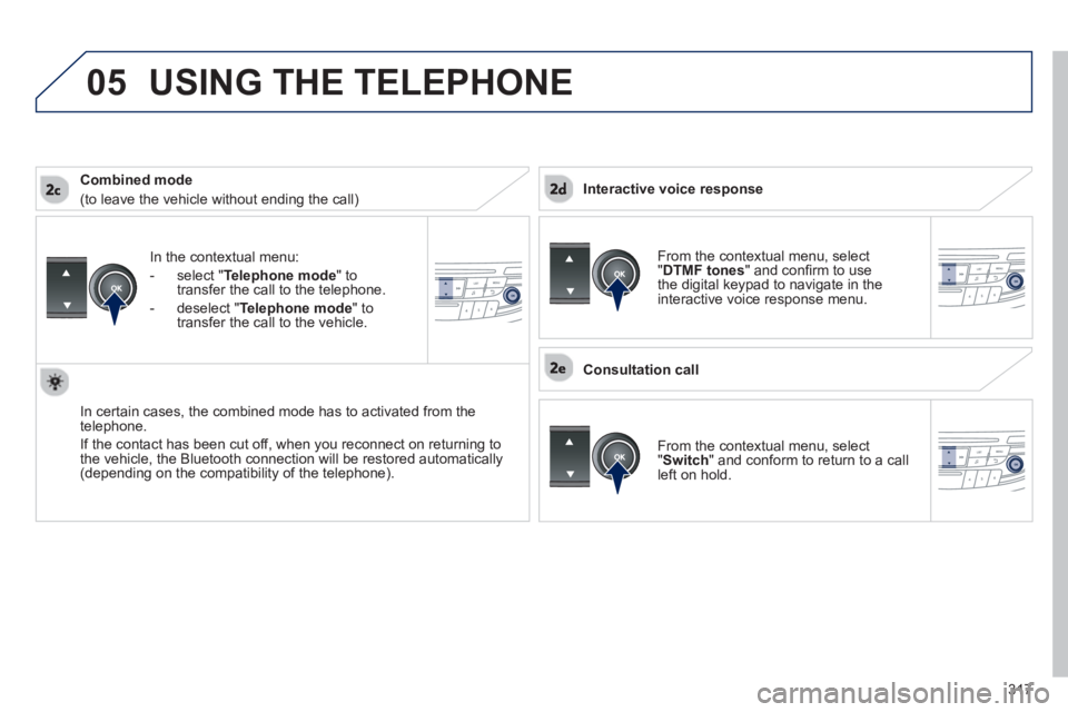 PEUGEOT 508 HYBRID DAG 2012 Owners Manual 317
05
In the contextual menu:
-
select "Telephone mode" totransfer the call to the telephone.
-
deselect " Telephone mode " totransfer the call to the vehicle.
In certain cases, the combined mo PEUGEOT 508 HYBRID DAG 2012 Owners Manual 317
05
In the contextual menu:
-
select "Telephone mode" totransfer the call to the telephone.
-
deselect " Telephone mode " totransfer the call to the vehicle.
In certain cases, the combined mo