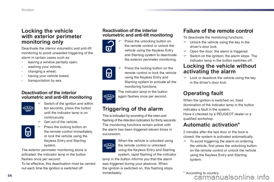 PEUGEOT 508 HYBRID DAG 2012  Owners Manual 54
Access
Locking the vehicle
w
ith exterior perimeter 
monitoring only
Deactivate the interior volumetric and anti-liftmonitoring to avoid unwanted triggering of thealarm in certain cases such as:
- 