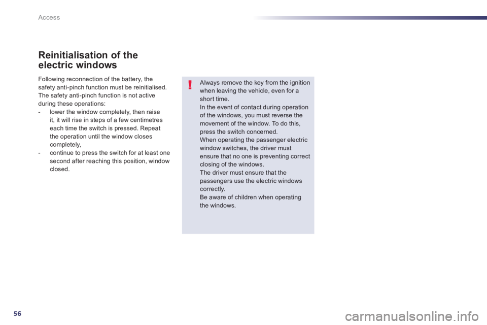 PEUGEOT 508 HYBRID DAG 2012  Owners Manual 56
Access
Reinitialisation of the
electric windows
   
Always remove the key from the ignition when leaving the vehicle, even for ashort time. In the event of contact during operation 
of the windows,