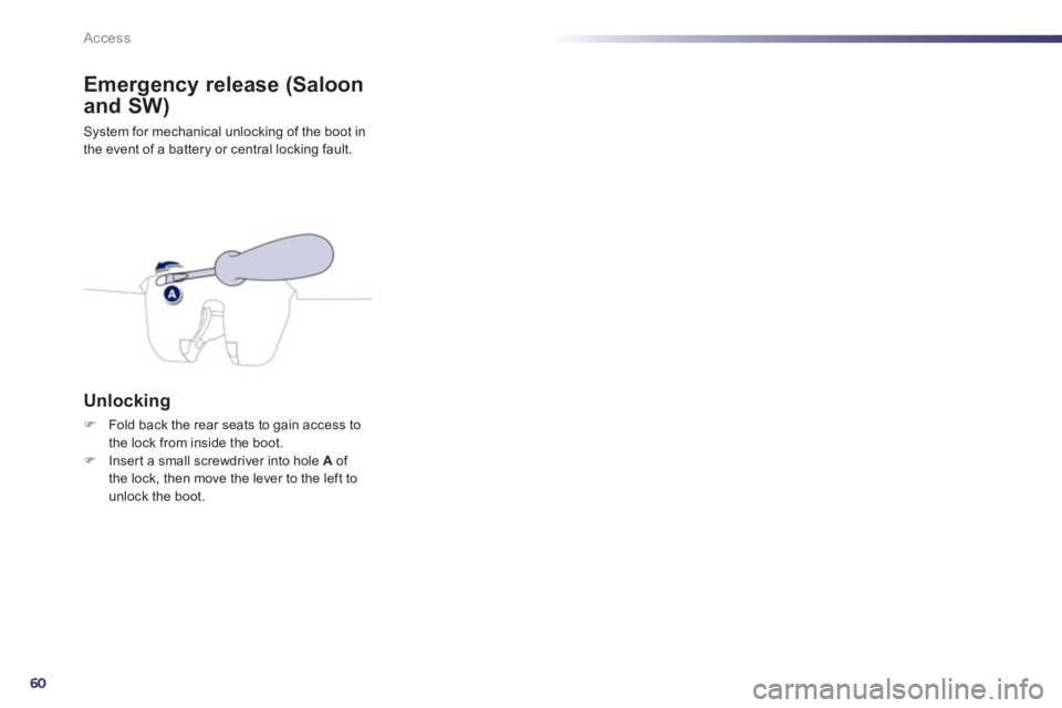 PEUGEOT 508 HYBRID DAG 2012 Repair Manual 60
Access
Emergency release (Saloon 
and SW)
System for mechanical unlocking of the boot in 
the event of a battery or central locking fault.
Unlocking 
�)Fold back the rear seats to gain access to
th