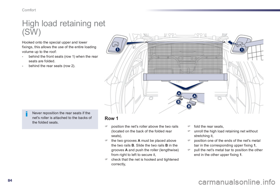 PEUGEOT 508 HYBRID DAG 2012 Manual Online 84
Comfort
   
 
 
 
 
High load retaining net  
Hooked onto the special upper and lower 
fixings, this allows the use of the entire loading
volume up to the roof: 
-   behind the front seats (row 1) 