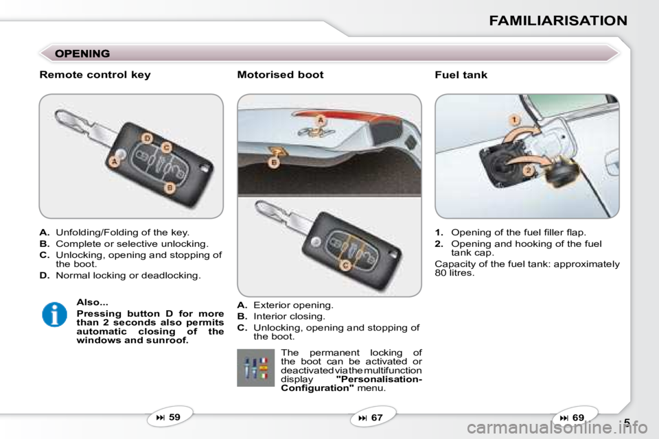 PEUGEOT 607 2007  Owners Manual FAMILIARISATION
  Fuel tank 
  Remote control key  
   
A.    
Unfolding/Folding of the key.  
  
B.    
�C�o�m�p�l�e�t�e� �o�r� �s�e�l�e�c�t�i�v�e� �u�n�l�o�c�k�i�n�g�.� � 
  
C. � �  � �U�n�l�o�c�k�