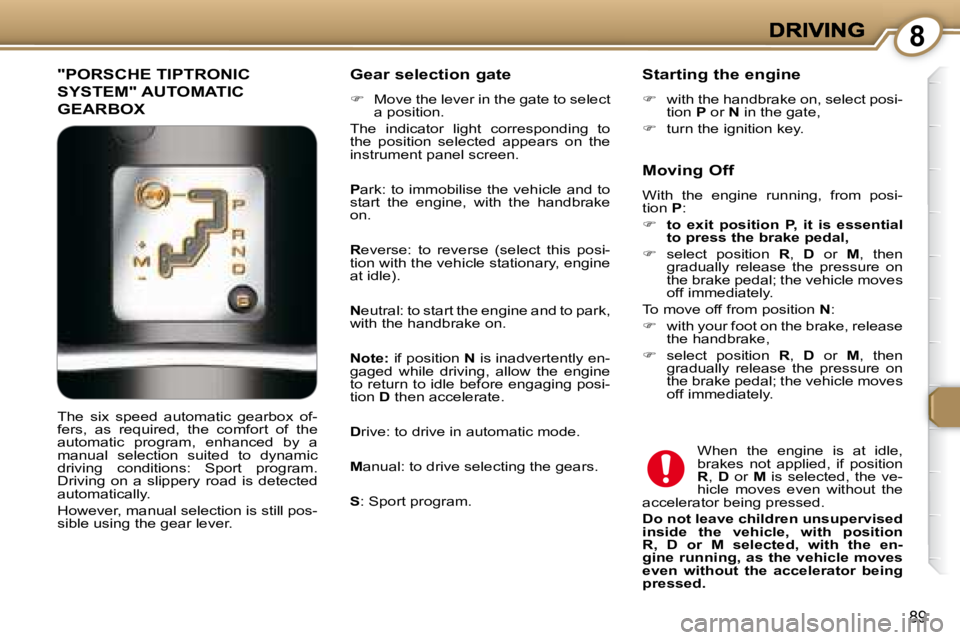 PEUGEOT 607 2007  Owners Manual 8
89
 "PORSCHE TIPTRONIC 
SYSTEM" AUTOMATIC 
GEARBOX 
  Gear selection gate  
   
� � �  �M�o�v�e� �t�h�e� �l�e�v�e�r� �i�n� �t�h�e� �g�a�t�e� �t�o� �s�e�l�e�c�t� 
�a� �p�o�s�i�t�i�o�n�.� � 
� �T�h