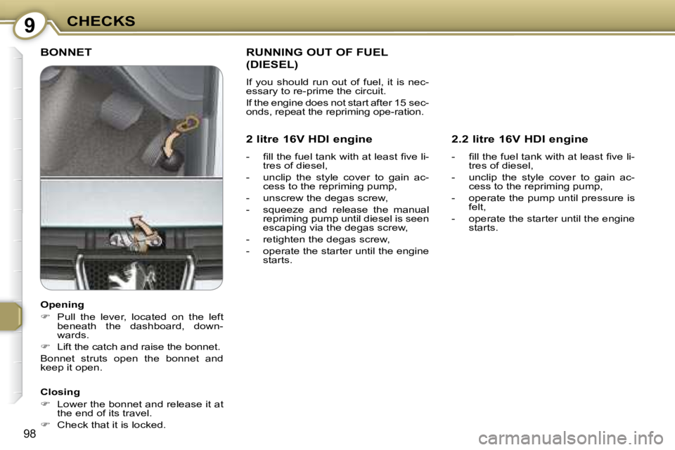 PEUGEOT 607 2007  Owners Manual 9CHECKS
98
 BONNET  
  Closing  
   
� � �  �L�o�w�e�r� �t�h�e� �b�o�n�n�e�t� �a�n�d� �r�e�l�e�a�s�e� �i�t� �a�t� 
�t�h�e� �e�n�d� �o�f� �i�t�s� �t�r�a�v�e�l�.� 
  
�    Check that it is locked.