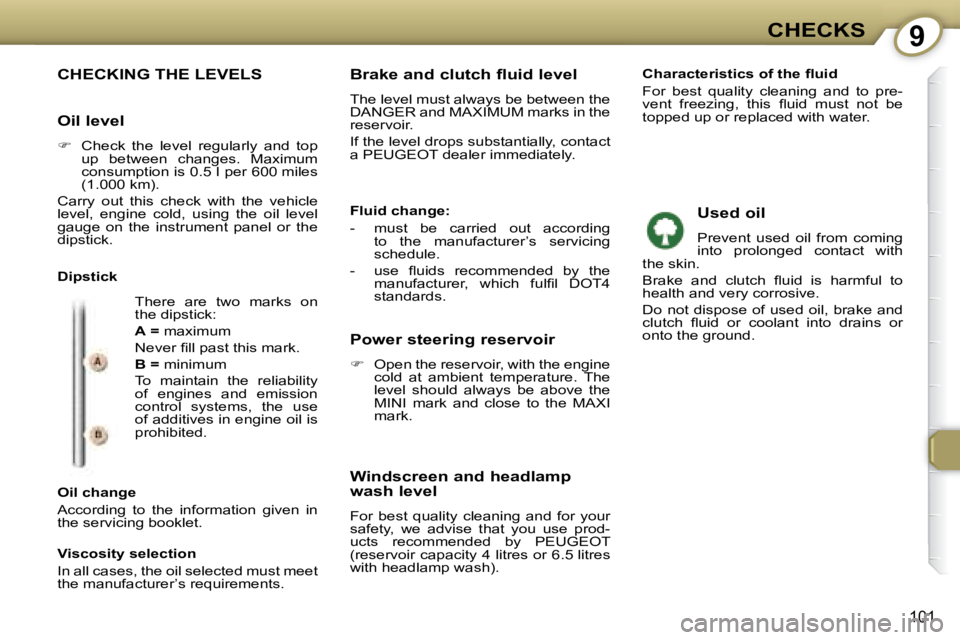PEUGEOT 607 2007  Owners Manual 9CHECKS
101
 CHECKING THE LEVELS 
� �T�h�e�r�e�  �a�r�e�  �t�w�o�  �m�a�r�k�s�  �o�n�  
�t�h�e� �d�i�p�s�t�i�c�k�:�  
  
A   = � �m�a�x�i�m�u�m� 
� �N�e�v�e�r� �i� �l�l� �p�a�s�t� �t�h�i�s� �m�a�r�k�.