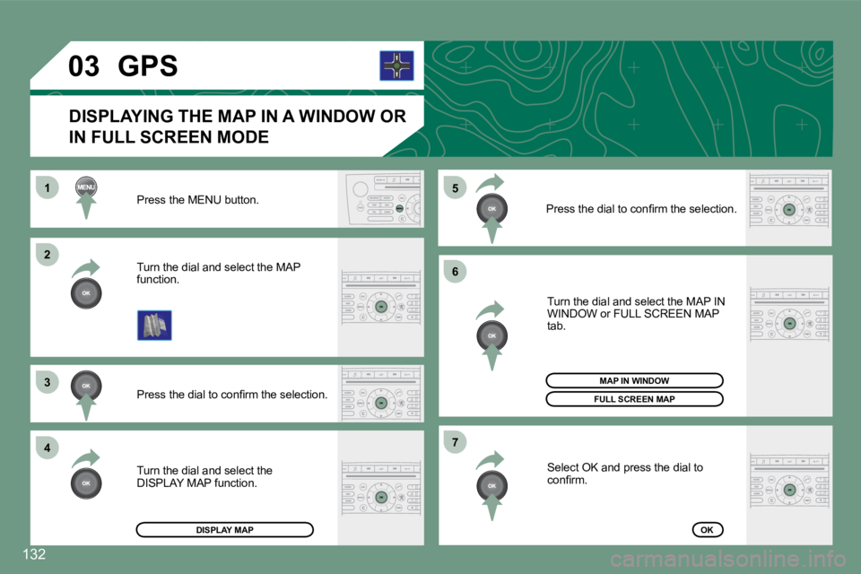 PEUGEOT 607 2007  Owners Manual �2 
�3 
4
1�5 
�6 
�7
�0�3
132
Press the MENU button. 
�P�r�e�s�s� �t�h�e� �d�i�a�l� �t�o� �c�o�n�i�r�m� �t�h�e� �s�e�l�e�c�t�i�o�n�.
Turn the dial and select the MAP  
function.
Turn the dial and sel