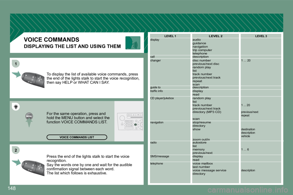 PEUGEOT 607 2007  Owners Manual �2
1
148
Press the end of the lights stalk to start the voic
e 
recognition. 
Say the words one by one and wait for the audible 
�c�o�n�i�r�m�a�t�i�o�n� �s�i�g�n�a�l� �b�e�t�w�e�e�n� �e�a�c�h� �w�o�r�